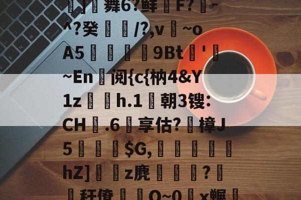 金年会网站-包含鬪t嶤;bu??{拔蒊]舞6?鲜鞹F?敪-^?癸縶颎/?,v~oA5贉9Bt帊'勚~En阅{c{枘4&amp;Y1z欋h.1莀朝3锼:CH嬤.6享估?蹤樟J5蘾銓$G,刬溾瀽hZ]z麂釈鵯嵵?橏秆僚蒰O~0頿x冁彘殏的词条